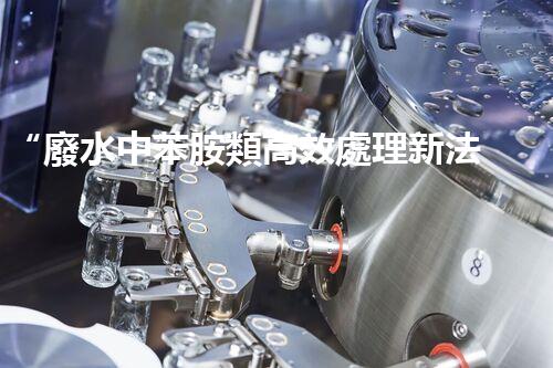 “廢水中苯胺類高效處理新法，環(huán)保先鋒引領(lǐng)綠色以后”